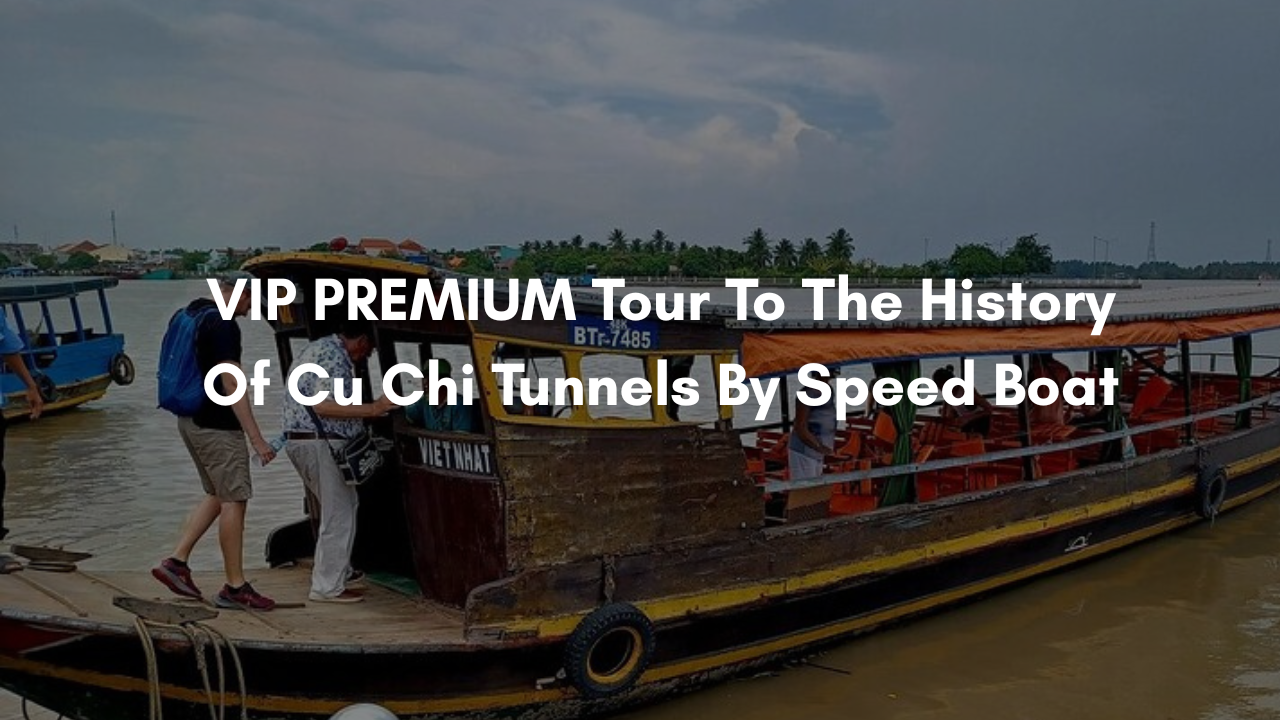 VIP PREMIUM Tour to The History of Cu Chi Tunnels by Speed Boat